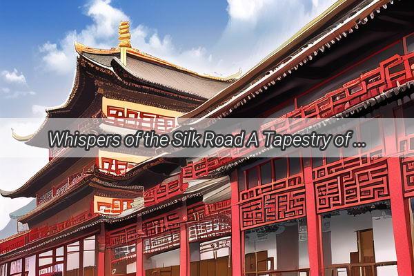 Whispers of the Silk Road A Tapestry of Chinas Timeless Romantic Tales